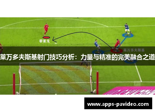莱万多夫斯基射门技巧分析:力量与精准的完美融合之道 莱万多夫斯基射门技巧分析:力量与精准的完美融合之道