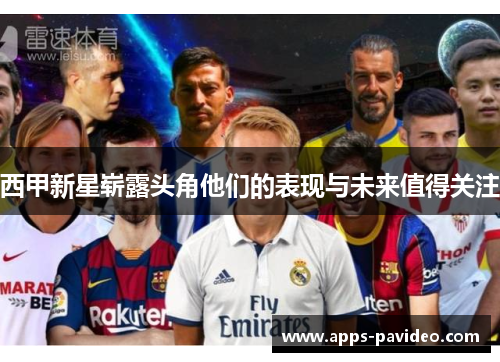西甲新星崭露头角他们的表现与未来值得关注 西甲新星崭露头角他们的表现与未来值得关注