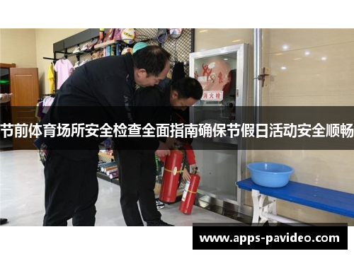 节前体育场所安全检查全面指南确保节假日活动安全顺畅 节前体育场所安全检查全面指南确保节假日活动安全顺畅