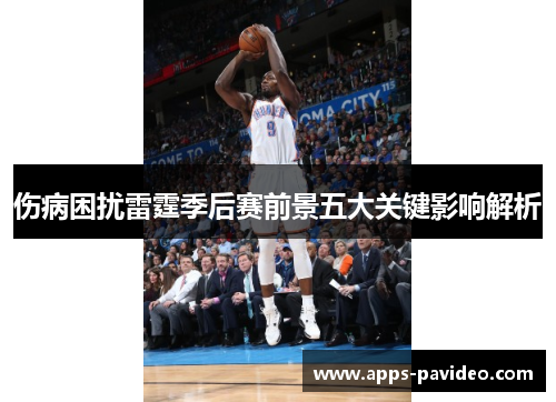 伤病困扰雷霆季后赛前景五大关键影响解析