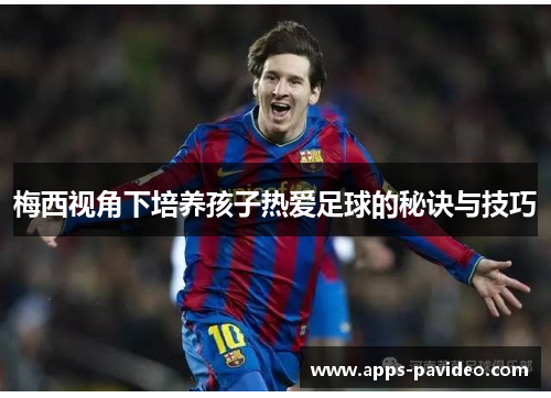 梅西视角下培养孩子热爱足球的秘诀与技巧