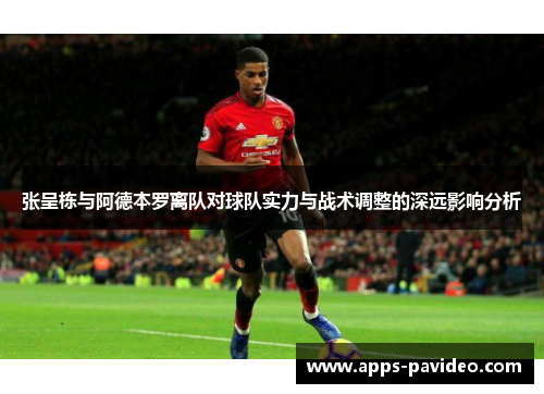 张呈栋与阿德本罗离队对球队实力与战术调整的深远影响分析