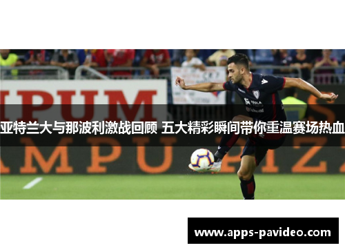 亚特兰大与那波利激战回顾 五大精彩瞬间带你重温赛场热血