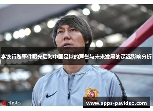李铁行贿事件曝光后对中国足球的声誉与未来发展的深远影响分析