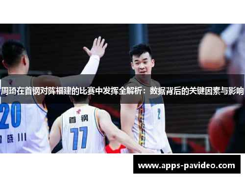 周琦在首钢对阵福建的比赛中发挥全解析：数据背后的关键因素与影响