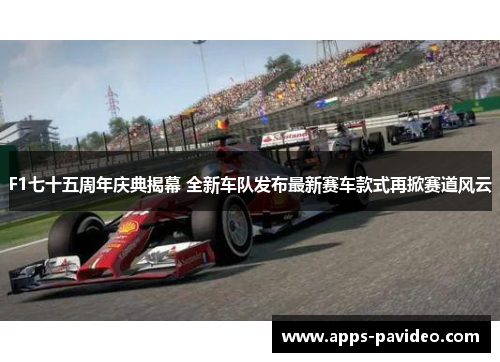 F1七十五周年庆典揭幕 全新车队发布最新赛车款式再掀赛道风云 F1七十五周年庆典揭幕 全新车队发布最新赛车款式再掀赛道风云