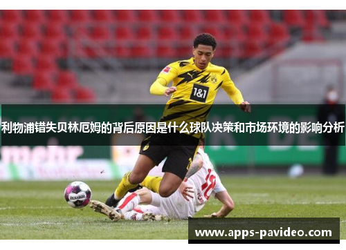 利物浦错失贝林厄姆的背后原因是什么球队决策和市场环境的影响分析 利物浦错失贝林厄姆的背后原因是什么球队决策和市场环境的影响分析
