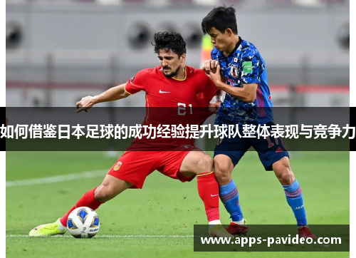如何借鉴日本足球的成功经验提升球队整体表现与竞争力 如何借鉴日本足球的成功经验提升球队整体表现与竞争力