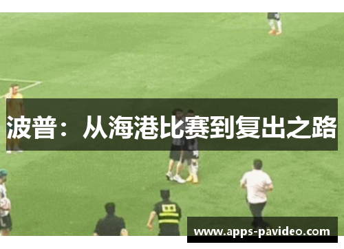 波普:从海港比赛到复出之路 波普:从海港比赛到复出之路