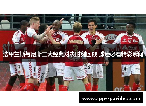 法甲兰斯与尼斯三大经典对决时刻回顾 球迷必看精彩瞬间 法甲兰斯与尼斯三大经典对决时刻回顾 球迷必看精彩瞬间