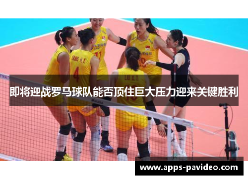 即将迎战罗马球队能否顶住巨大压力迎来关键胜利 即将迎战罗马球队能否顶住巨大压力迎来关键胜利