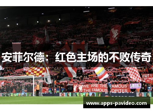 安菲尔德:红色主场的不败传奇 安菲尔德:红色主场的不败传奇