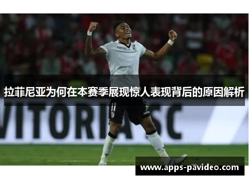 拉菲尼亚为何在本赛季展现惊人表现背后的原因解析 拉菲尼亚为何在本赛季展现惊人表现背后的原因解析