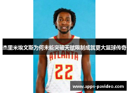 杰里米埃文斯为何未能突破天赋限制成就更大篮球传奇 杰里米埃文斯为何未能突破天赋限制成就更大篮球传奇