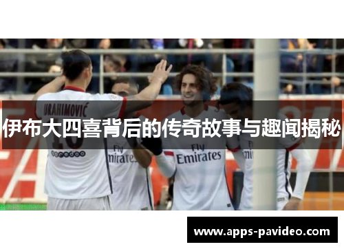 伊布大四喜背后的传奇故事与趣闻揭秘 伊布大四喜背后的传奇故事与趣闻揭秘