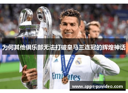 为何其他俱乐部无法打破皇马三连冠的辉煌神话 为何其他俱乐部无法打破皇马三连冠的辉煌神话