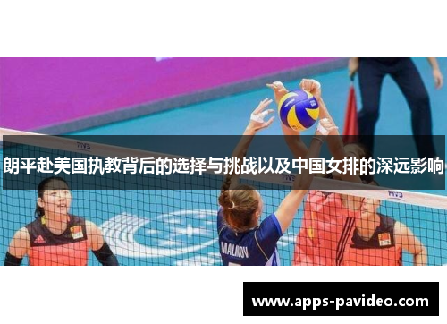 朗平赴美国执教背后的选择与挑战以及中国女排的深远影响 朗平赴美国执教背后的选择与挑战以及中国女排的深远影响