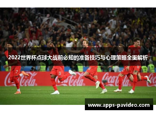 2022世界杯点球大战前必知的准备技巧与心理策略全面解析 2022世界杯点球大战前必知的准备技巧与心理策略全面解析