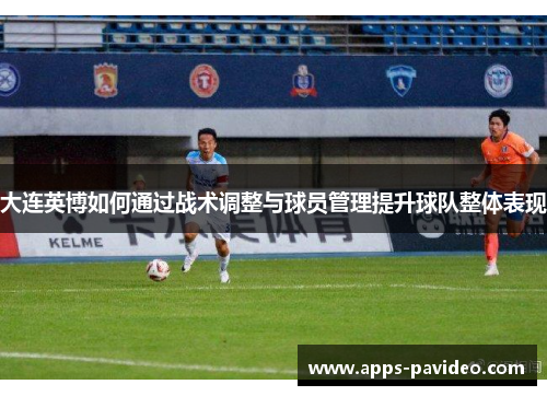 大连英博如何通过战术调整与球员管理提升球队整体表现 大连英博如何通过战术调整与球员管理提升球队整体表现