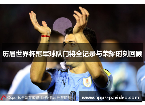 历届世界杯冠军球队门将全记录与荣耀时刻回顾 历届世界杯冠军球队门将全记录与荣耀时刻回顾