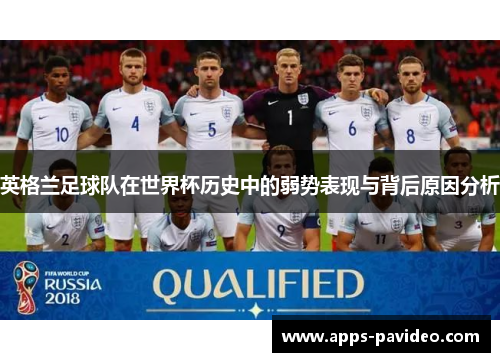 英格兰足球队在世界杯历史中的弱势表现与背后原因分析 英格兰足球队在世界杯历史中的弱势表现与背后原因分析