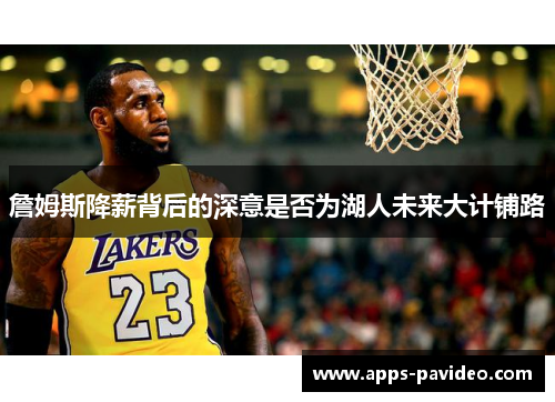 詹姆斯降薪背后的深意是否为湖人未来大计铺路
