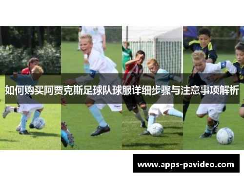 如何购买阿贾克斯足球队球服详细步骤与注意事项解析 如何购买阿贾克斯足球队球服详细步骤与注意事项解析