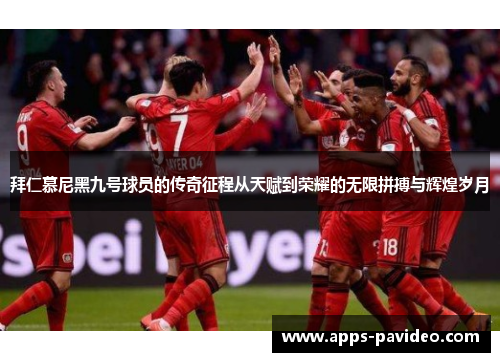 拜仁慕尼黑九号球员的传奇征程从天赋到荣耀的无限拼搏与辉煌岁月 拜仁慕尼黑九号球员的传奇征程从天赋到荣耀的无限拼搏与辉煌岁月