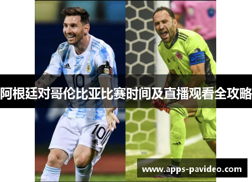 阿根廷对哥伦比亚比赛时间及直播观看全攻略 阿根廷对哥伦比亚比赛时间及直播观看全攻略