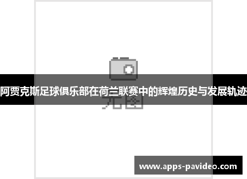 阿贾克斯足球俱乐部在荷兰联赛中的辉煌历史与发展轨迹 阿贾克斯足球俱乐部在荷兰联赛中的辉煌历史与发展轨迹