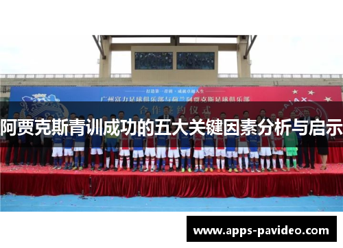 阿贾克斯青训成功的五大关键因素分析与启示 阿贾克斯青训成功的五大关键因素分析与启示