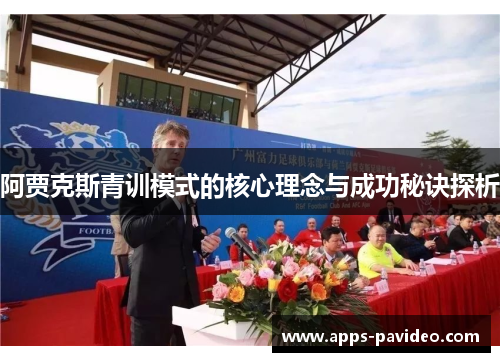 阿贾克斯青训模式的核心理念与成功秘诀探析 阿贾克斯青训模式的核心理念与成功秘诀探析