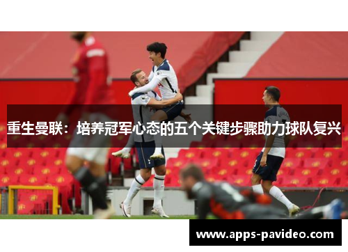 重生曼联:培养冠军心态的五个关键步骤助力球队复兴 重生曼联:培养冠军心态的五个关键步骤助力球队复兴