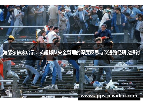 海瑟尔惨案启示:英超球队安全管理的深度反思与改进路径研究探讨 海瑟尔惨案启示:英超球队安全管理的深度反思与改进路径研究探讨