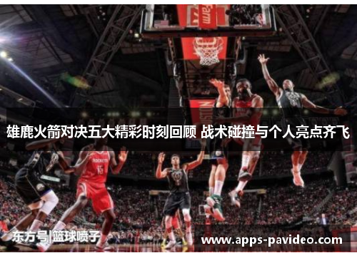 雄鹿火箭对决五大精彩时刻回顾 战术碰撞与个人亮点齐飞