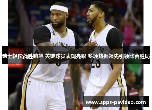骑士轻松战胜鹈鹕 关键球员表现亮眼 多项数据领先引领比赛胜局 骑士轻松战胜鹈鹕 关键球员表现亮眼 多项数据领先引领比赛胜局