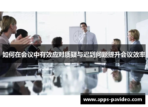 如何在会议中有效应对质疑与迟到问题提升会议效率 如何在会议中有效应对质疑与迟到问题提升会议效率