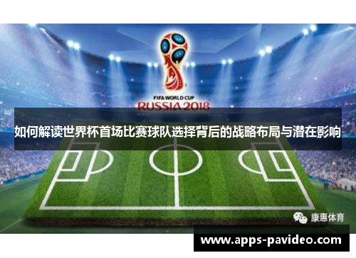 如何解读世界杯首场比赛球队选择背后的战略布局与潜在影响 如何解读世界杯首场比赛球队选择背后的战略布局与潜在影响