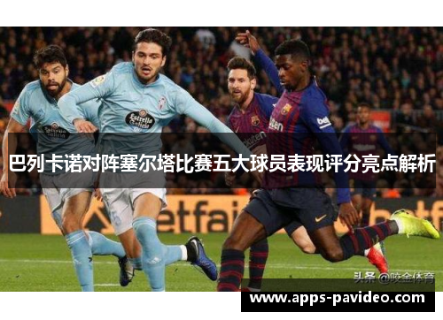 巴列卡诺对阵塞尔塔比赛五大球员表现评分亮点解析 巴列卡诺对阵塞尔塔比赛五大球员表现评分亮点解析