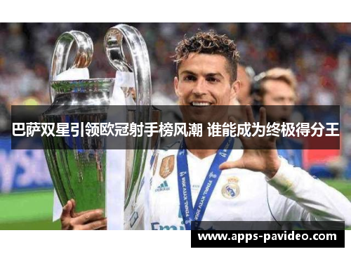 巴萨双星引领欧冠射手榜风潮 谁能成为终极得分王 巴萨双星引领欧冠射手榜风潮 谁能成为终极得分王