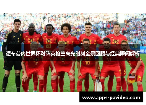 德布劳内世界杯对阵英格兰高光时刻全景回顾与经典瞬间解析 德布劳内世界杯对阵英格兰高光时刻全景回顾与经典瞬间解析