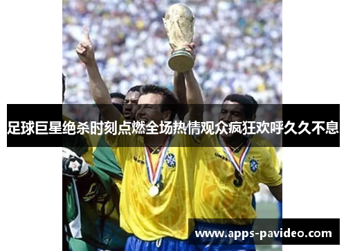 足球巨星绝杀时刻点燃全场热情观众疯狂欢呼久久不息