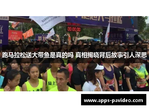 跑马拉松送大带鱼是真的吗 真相揭晓背后故事引人深思