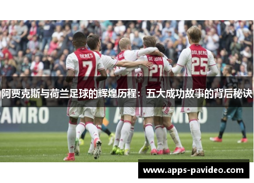 阿贾克斯与荷兰足球的辉煌历程：五大成功故事的背后秘诀