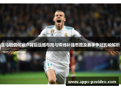 皇马租借何塞卢背后战略布局与锋线补强思路及赛季争冠影响解析 皇马租借何塞卢背后战略布局与锋线补强思路及赛季争冠影响解析